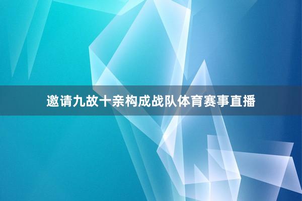 邀请九故十亲构成战队体育赛事直播