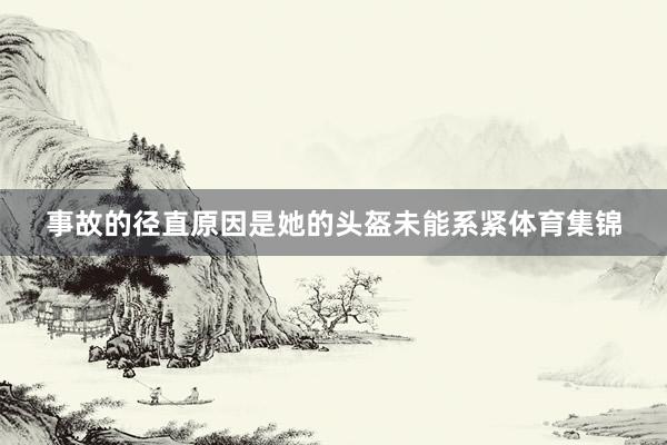事故的径直原因是她的头盔未能系紧体育集锦