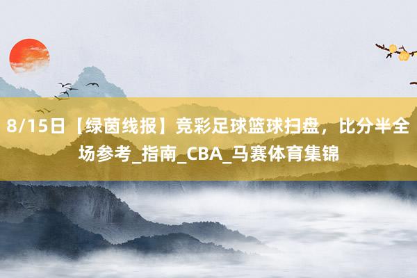 8/15日【绿茵线报】竞彩足球篮球扫盘，比分半全场参考_指南_CBA_马赛体育集锦