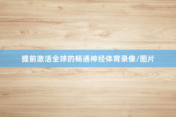 提前激活全球的畅通神经体育录像/图片