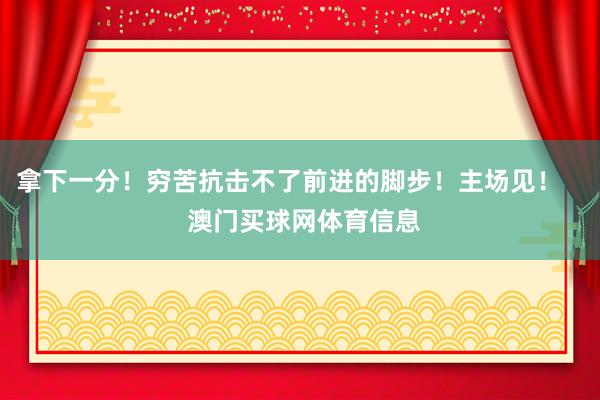 拿下一分！穷苦抗击不了前进的脚步！主场见！    澳门买球网体育信息