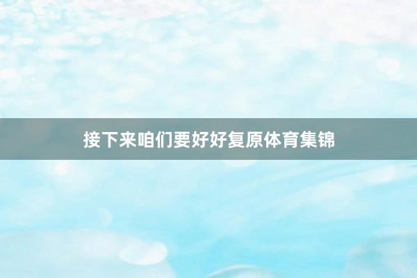接下来咱们要好好复原体育集锦