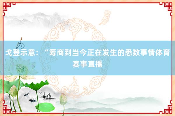 戈登示意：“筹商到当今正在发生的悉数事情体育赛事直播