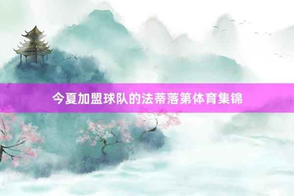 今夏加盟球队的法蒂落第体育集锦