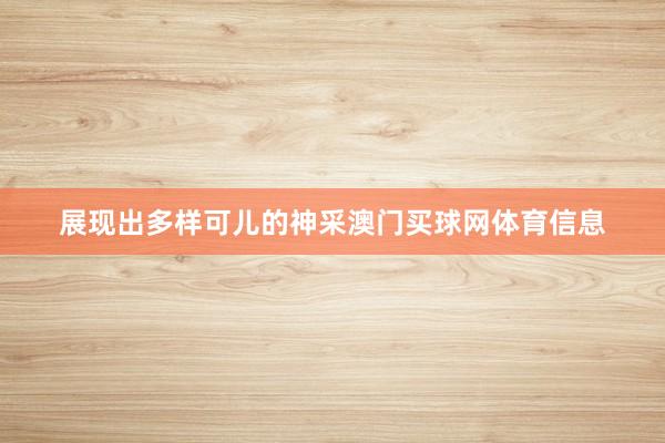 展现出多样可儿的神采澳门买球网体育信息