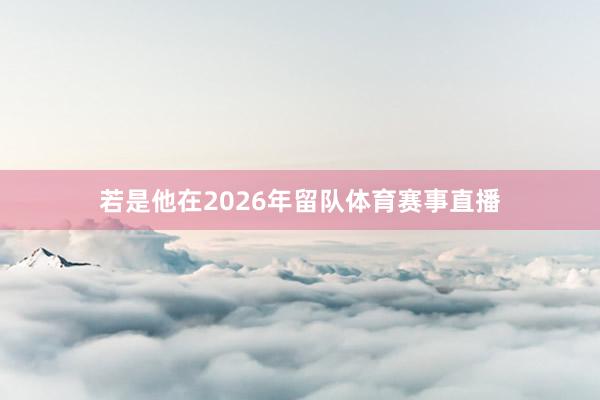 若是他在2026年留队体育赛事直播