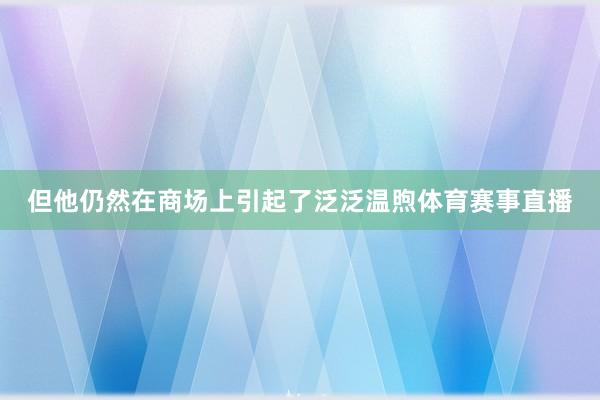 但他仍然在商场上引起了泛泛温煦体育赛事直播