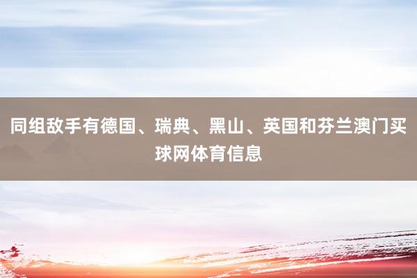 同组敌手有德国、瑞典、黑山、英国和芬兰澳门买球网体育信息