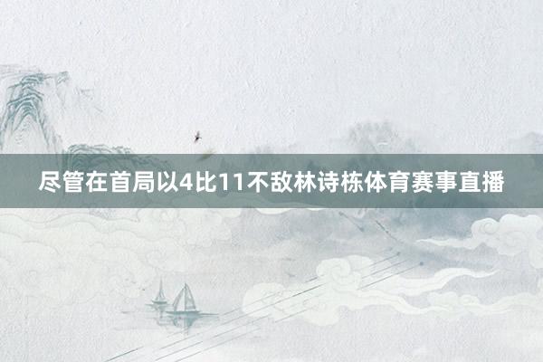 尽管在首局以4比11不敌林诗栋体育赛事直播
