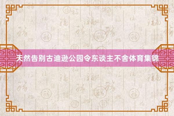 天然告别古迪逊公园令东谈主不舍体育集锦