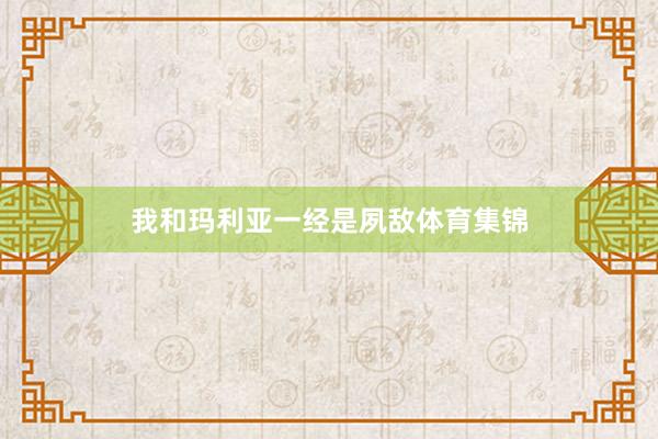 我和玛利亚一经是夙敌体育集锦