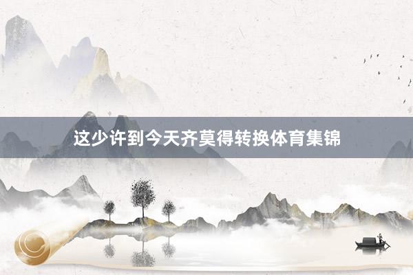这少许到今天齐莫得转换体育集锦