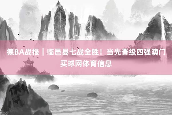 德BA战报｜临邑县七战全胜！当先晋级四强澳门买球网体育信息