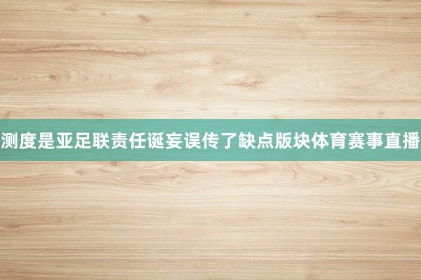 测度是亚足联责任诞妄误传了缺点版块体育赛事直播