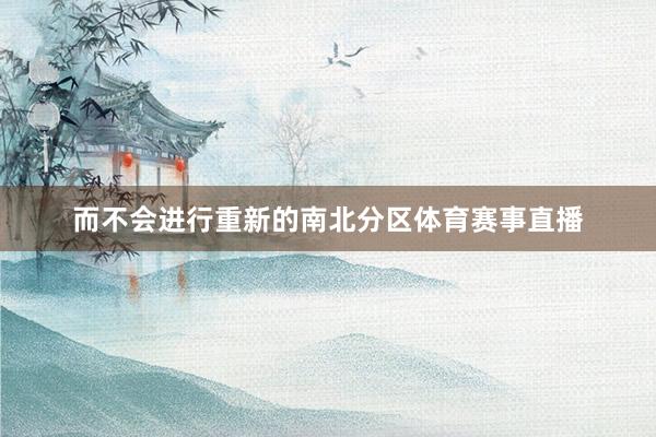 而不会进行重新的南北分区体育赛事直播