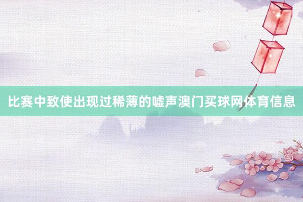 比赛中致使出现过稀薄的嘘声澳门买球网体育信息