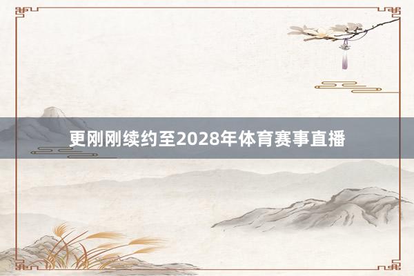 更刚刚续约至2028年体育赛事直播
