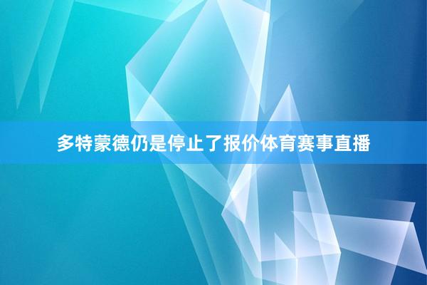 多特蒙德仍是停止了报价体育赛事直播