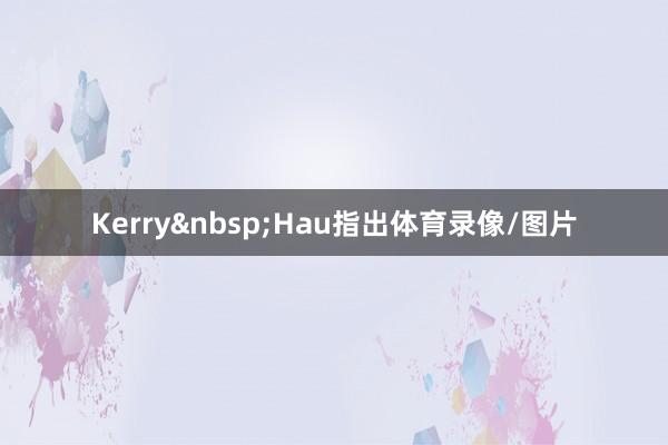 Kerry&nbsp;Hau指出体育录像/图片