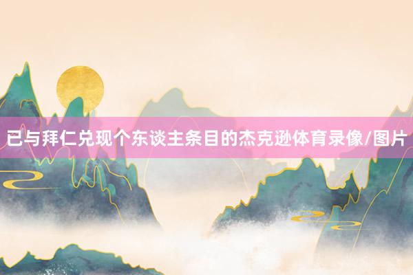已与拜仁兑现个东谈主条目的杰克逊体育录像/图片