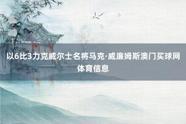以6比3力克威尔士名将马克·威廉姆斯澳门买球网体育信息