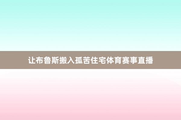 让布鲁斯搬入孤苦住宅体育赛事直播