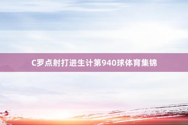 C罗点射打进生计第940球体育集锦