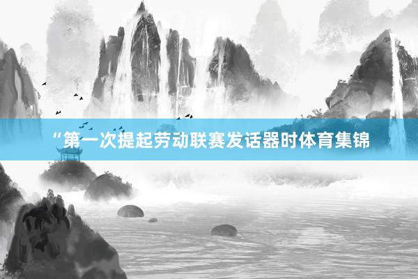 “第一次提起劳动联赛发话器时体育集锦