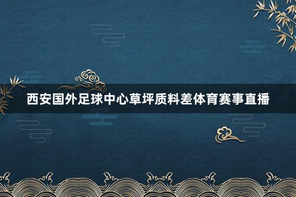 西安国外足球中心草坪质料差体育赛事直播