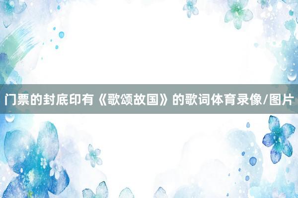 门票的封底印有《歌颂故国》的歌词体育录像/图片
