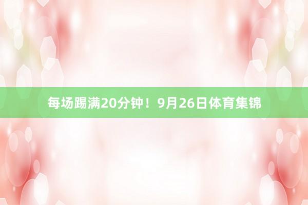 每场踢满20分钟！9月26日体育集锦