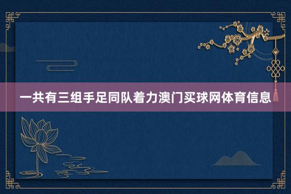 一共有三组手足同队着力澳门买球网体育信息