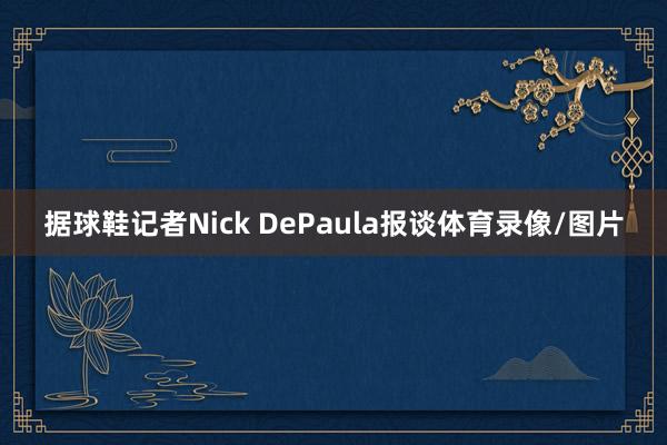 据球鞋记者Nick DePaula报谈体育录像/图片