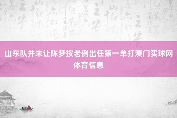 山东队并未让陈梦按老例出任第一单打澳门买球网体育信息