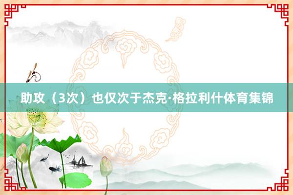 助攻（3次）也仅次于杰克·格拉利什体育集锦