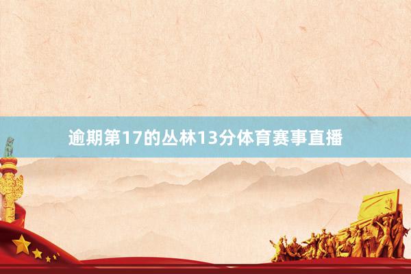 逾期第17的丛林13分体育赛事直播