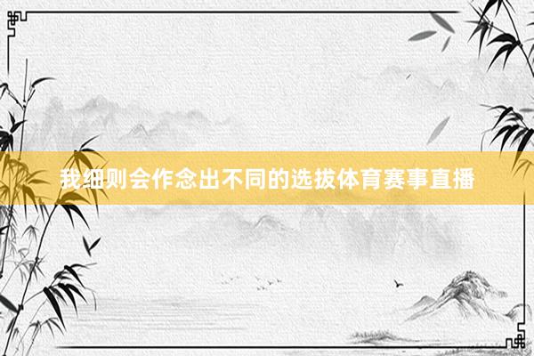 我细则会作念出不同的选拔体育赛事直播