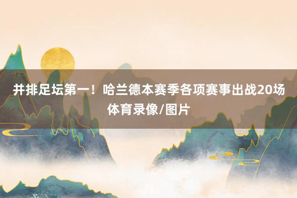 并排足坛第一！　　哈兰德本赛季各项赛事出战20场体育录像/图片