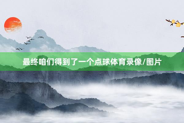 最终咱们得到了一个点球体育录像/图片