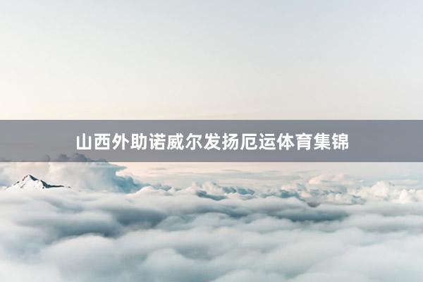 山西外助诺威尔发扬厄运体育集锦