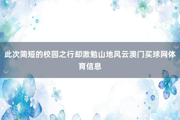 此次简短的校园之行却激勉山地风云澳门买球网体育信息