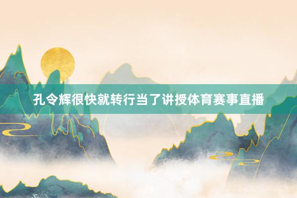 孔令辉很快就转行当了讲授体育赛事直播