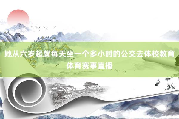 她从六岁起就每天坐一个多小时的公交去体校教育体育赛事直播