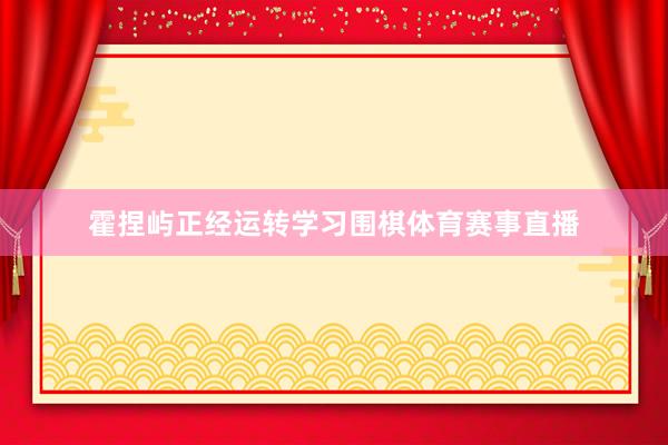 霍捏屿正经运转学习围棋体育赛事直播