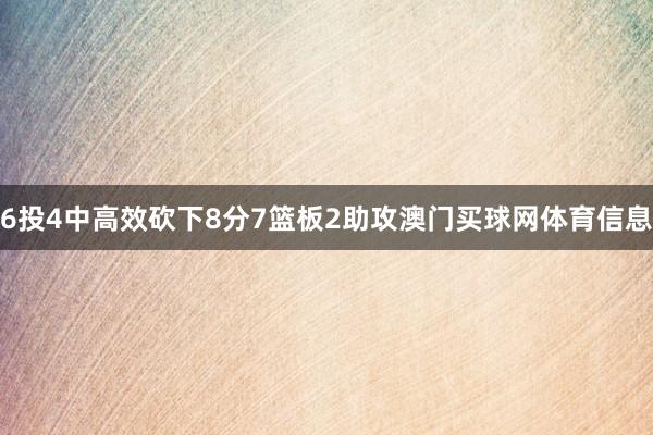 6投4中高效砍下8分7篮板2助攻澳门买球网体育信息