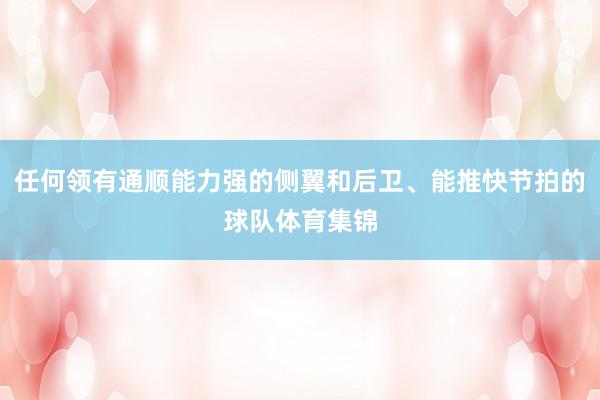 任何领有通顺能力强的侧翼和后卫、能推快节拍的球队体育集锦