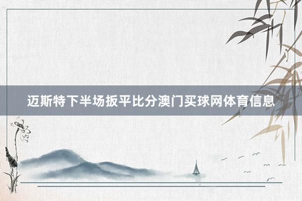 迈斯特下半场扳平比分澳门买球网体育信息
