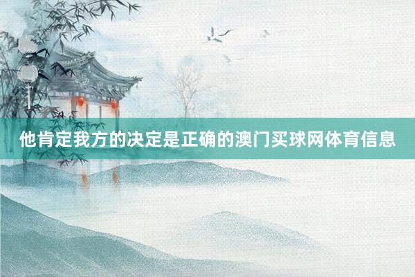 他肯定我方的决定是正确的澳门买球网体育信息