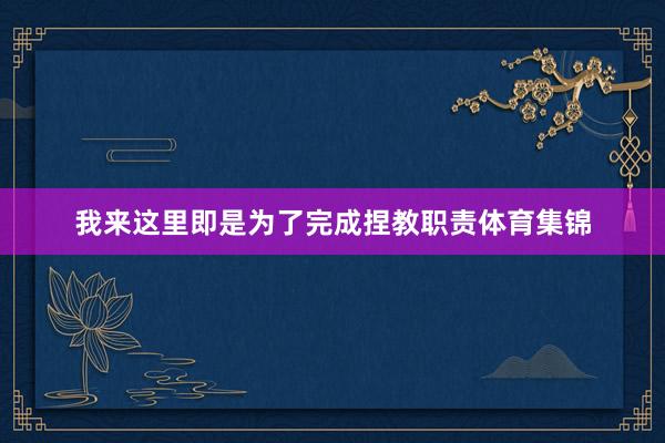 我来这里即是为了完成捏教职责体育集锦