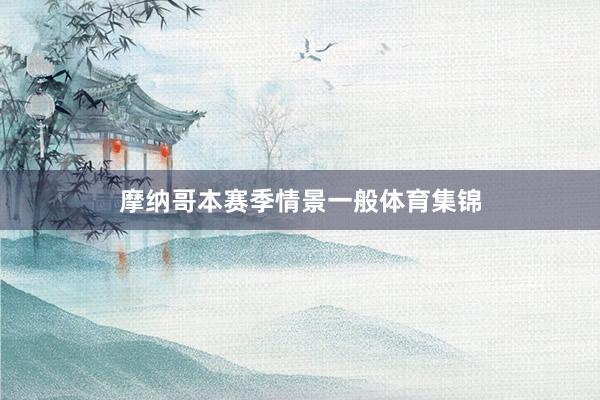 摩纳哥本赛季情景一般体育集锦